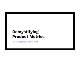 Demystifying
Product Metrics
Side Prjct Session: Nov 4 2020
 