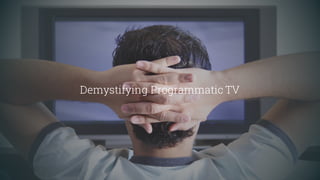 Demystifying Programmatic TV
 