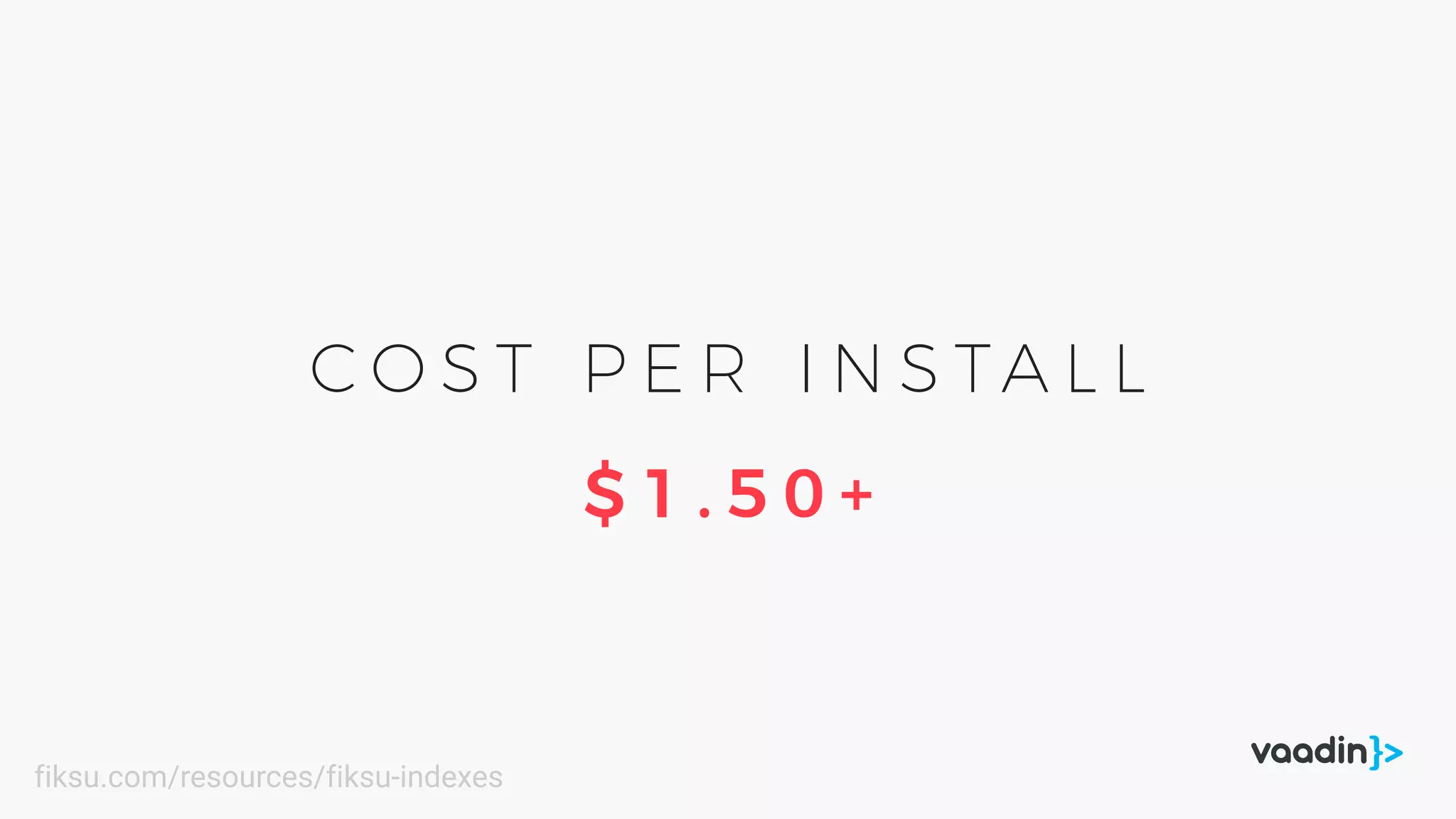 C O S T P E R I N S TA L L
$ 1 . 5 0 +
fiksu.com/resources/fiksu-indexes
 