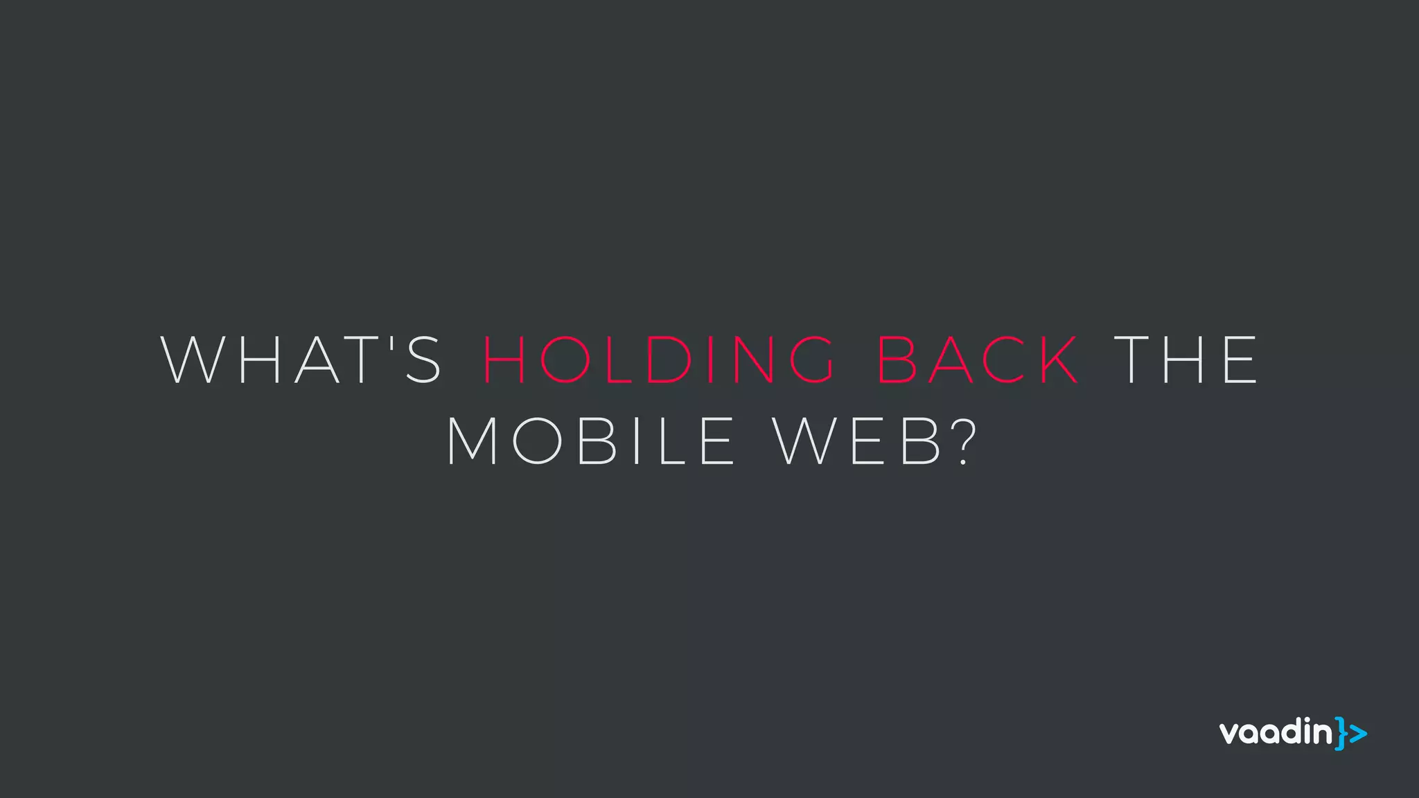 WHAT'S HOLDING BACK THE
MOBILE WEB?
 