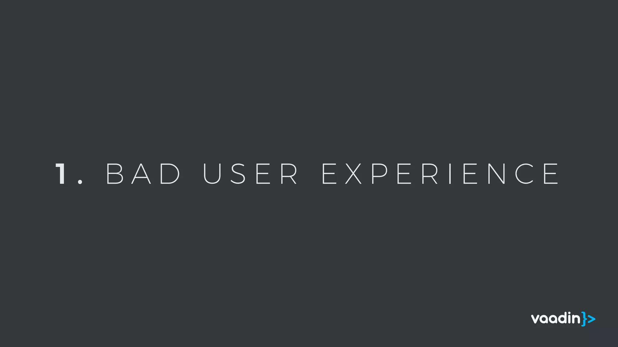 1 . B A D U S E R E X P E R I E N C E
 