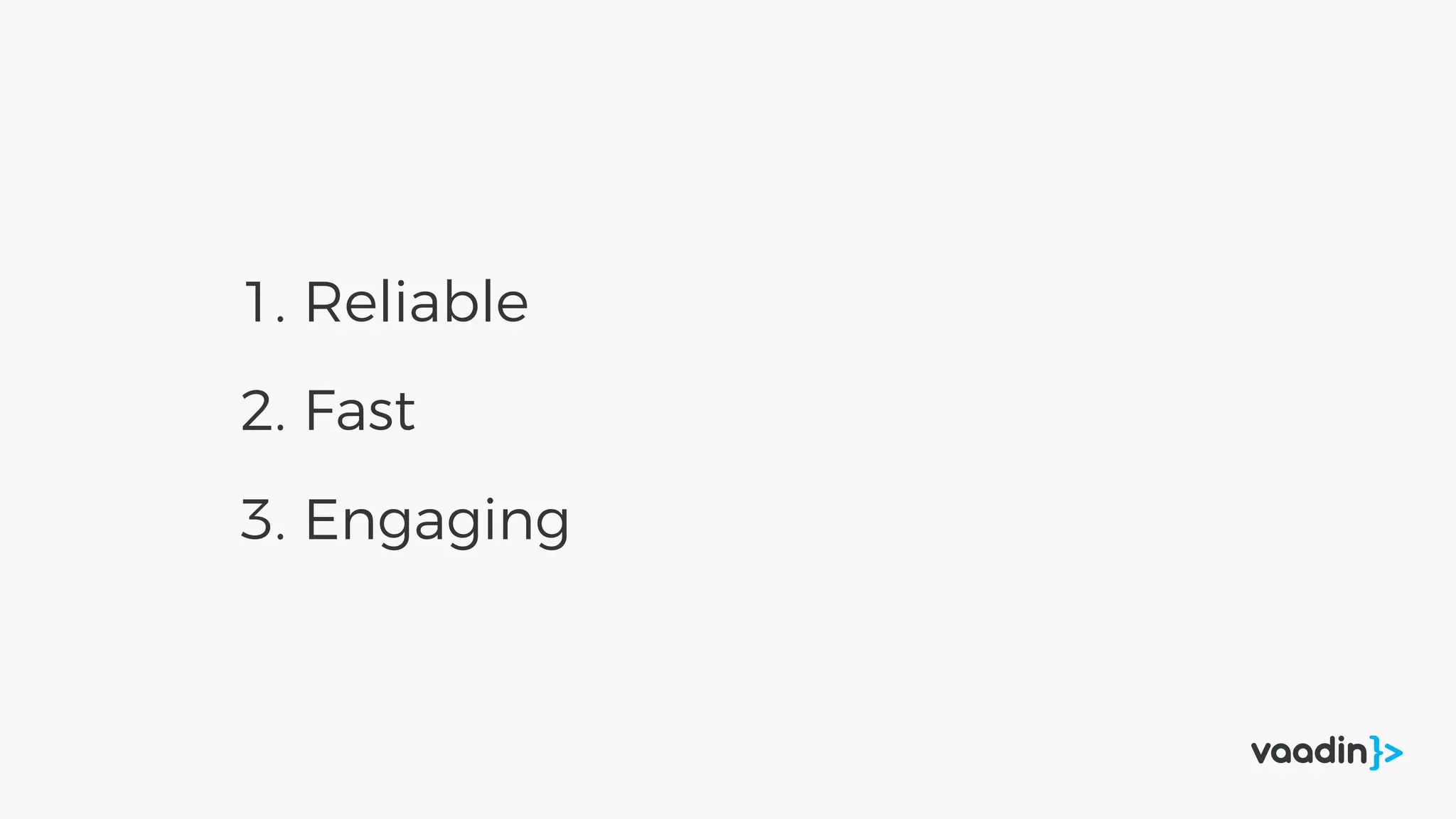 1. Reliable
2. Fast
3. Engaging
 