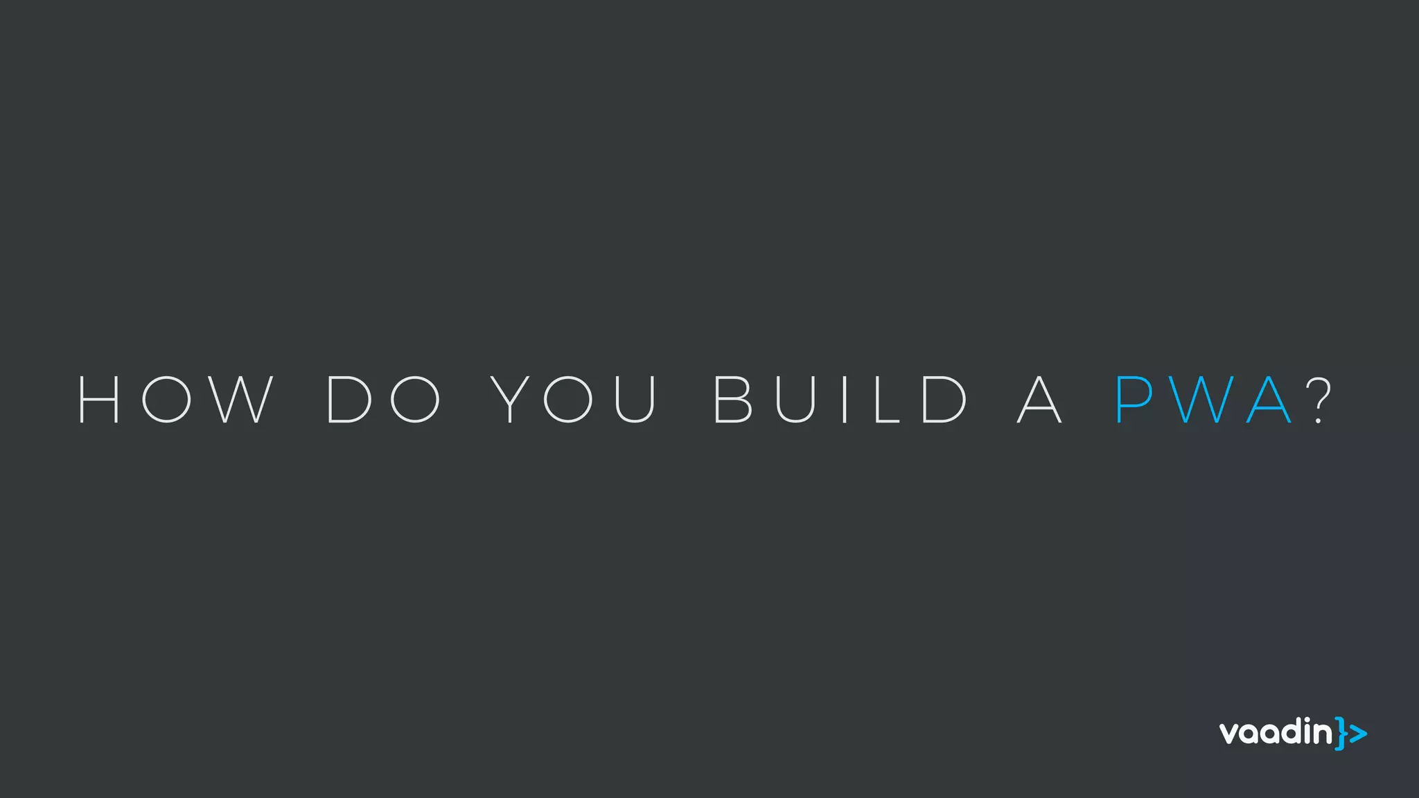 H O W D O Y O U B U I L D A P W A ?
 