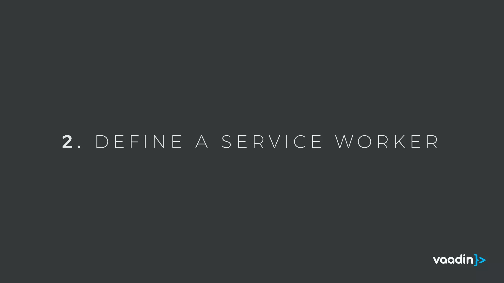 2 . D E F I N E A S E R V I C E W O R K E R
 