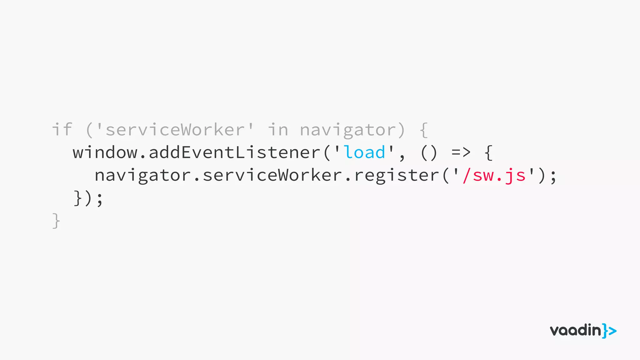 if ('serviceWorker' in navigator) {
window.addEventListener('load', () => {
navigator.serviceWorker.register('/sw.js');
});
}
 