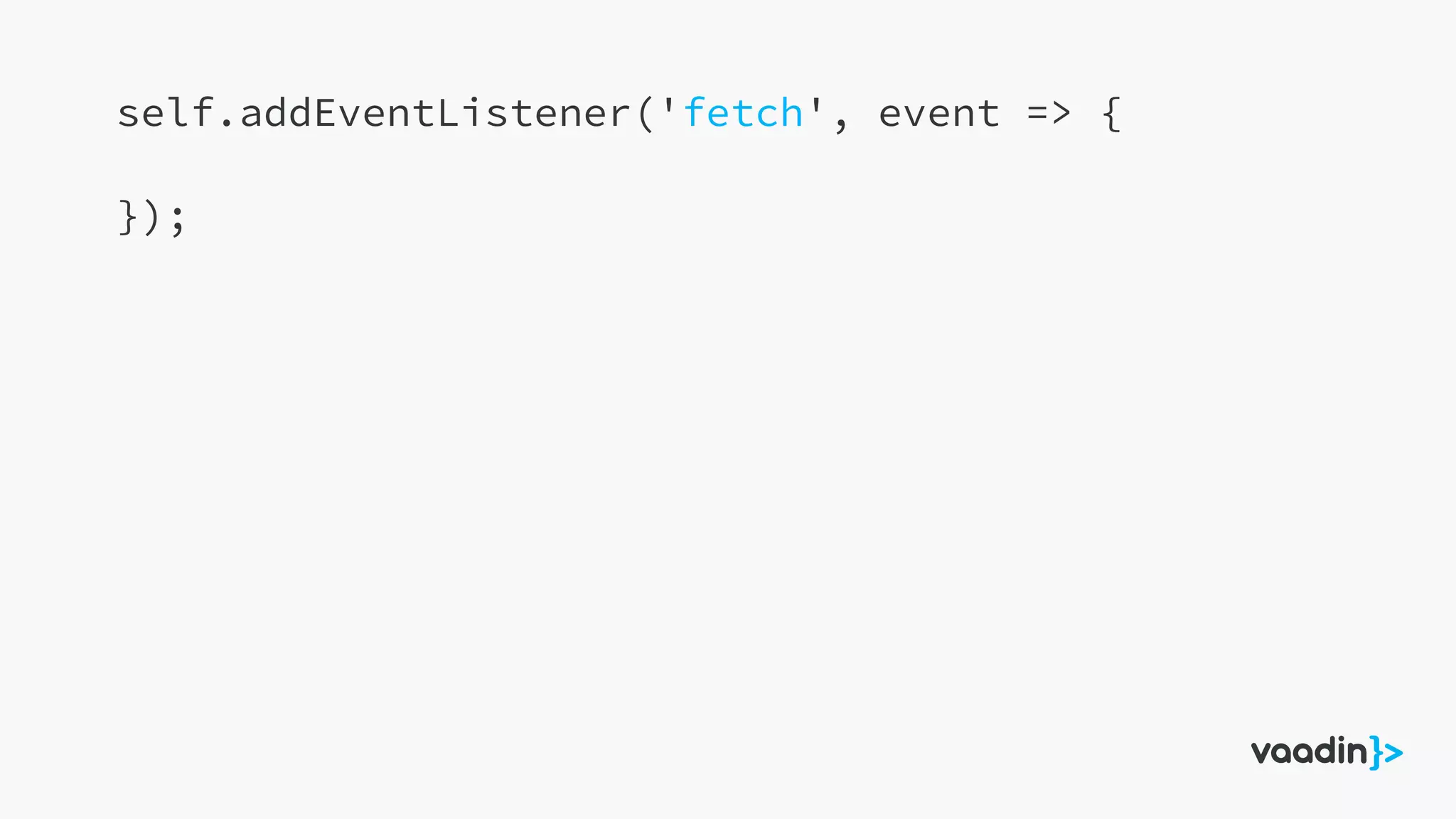 self.addEventListener('fetch', event => {
});
 