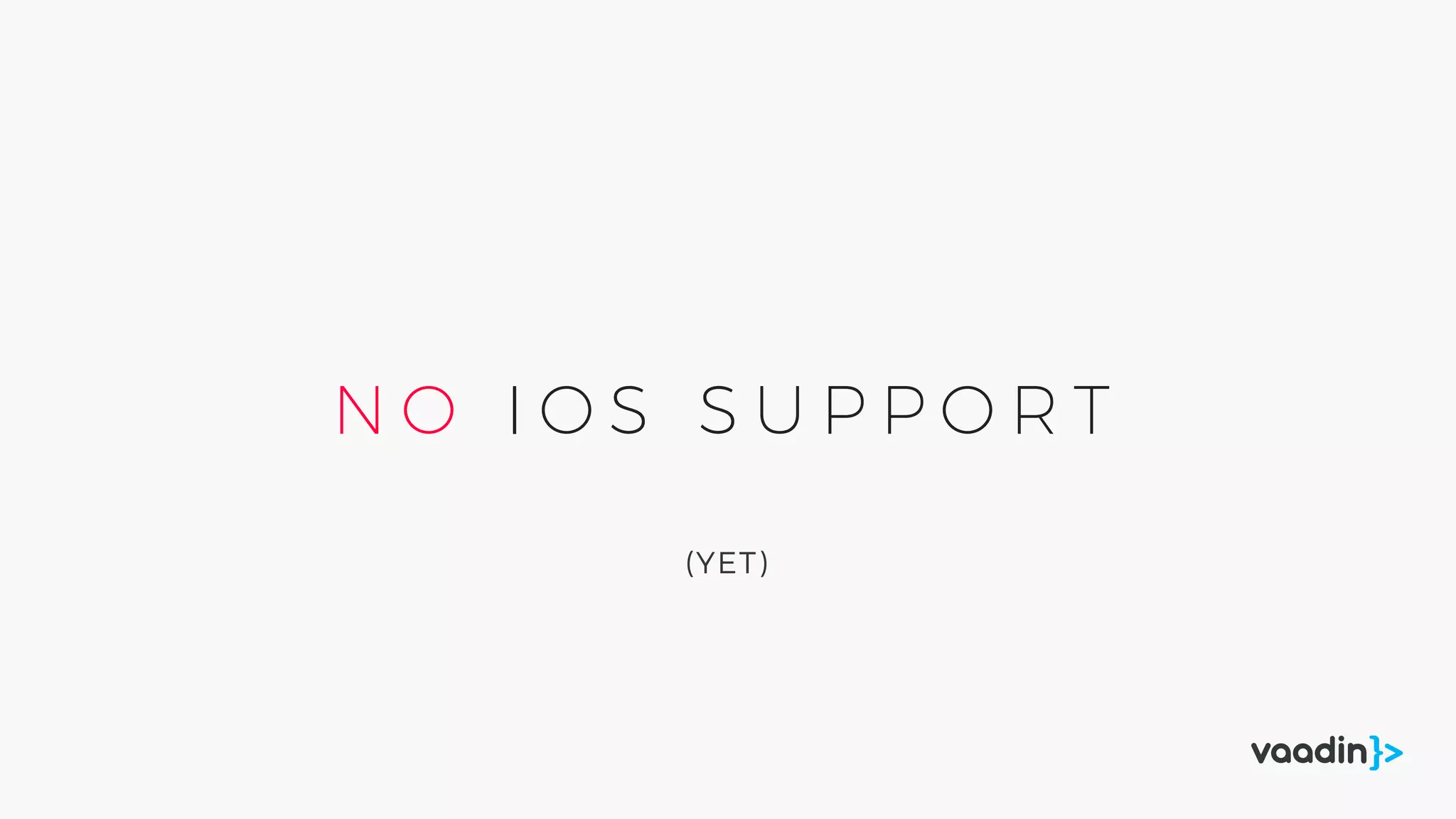 N O I O S S U P P O R T
(YET)
 