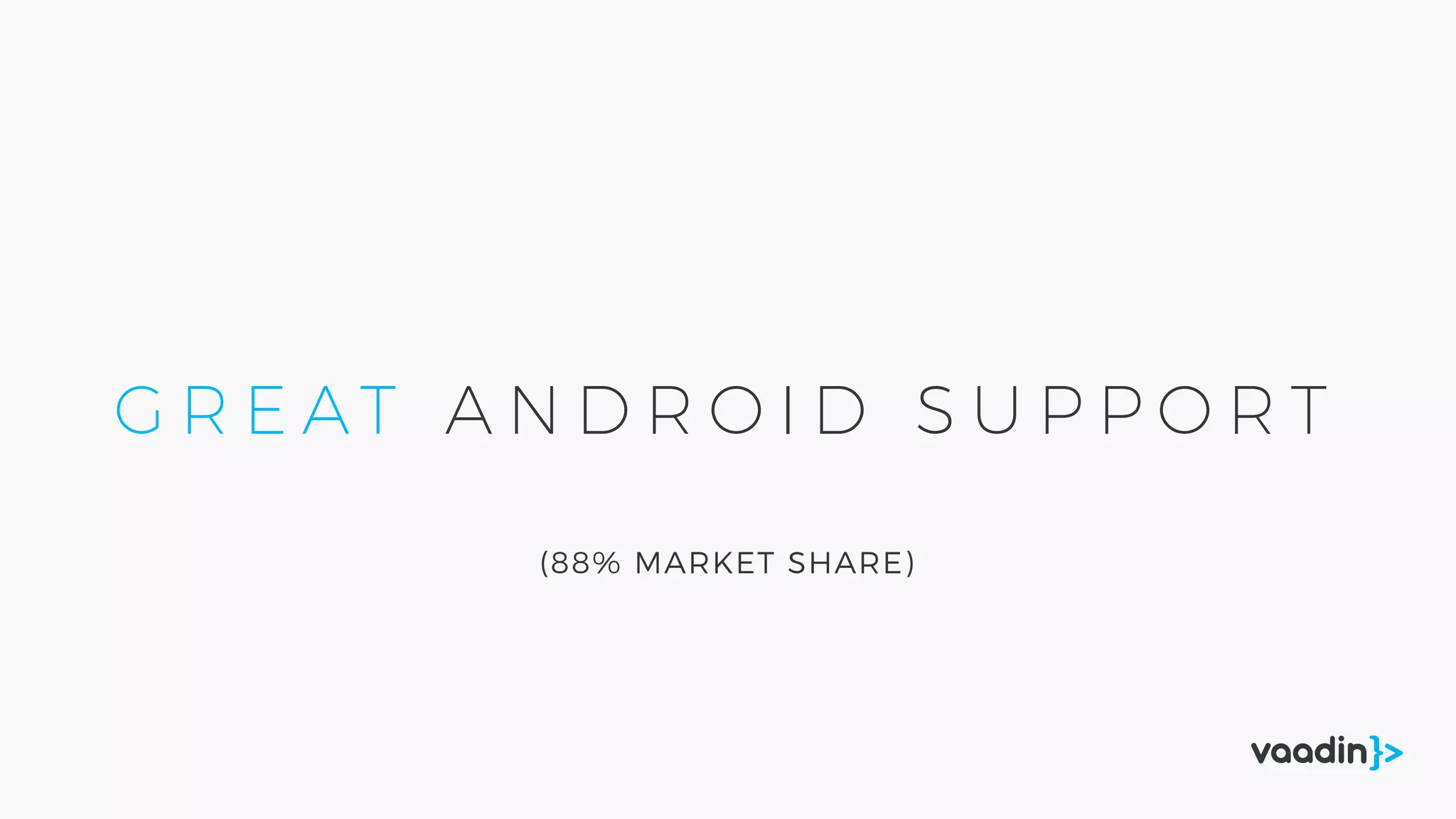 G R E AT A N D R O I D S U P P O R T
(88% MARKET SHARE)
 