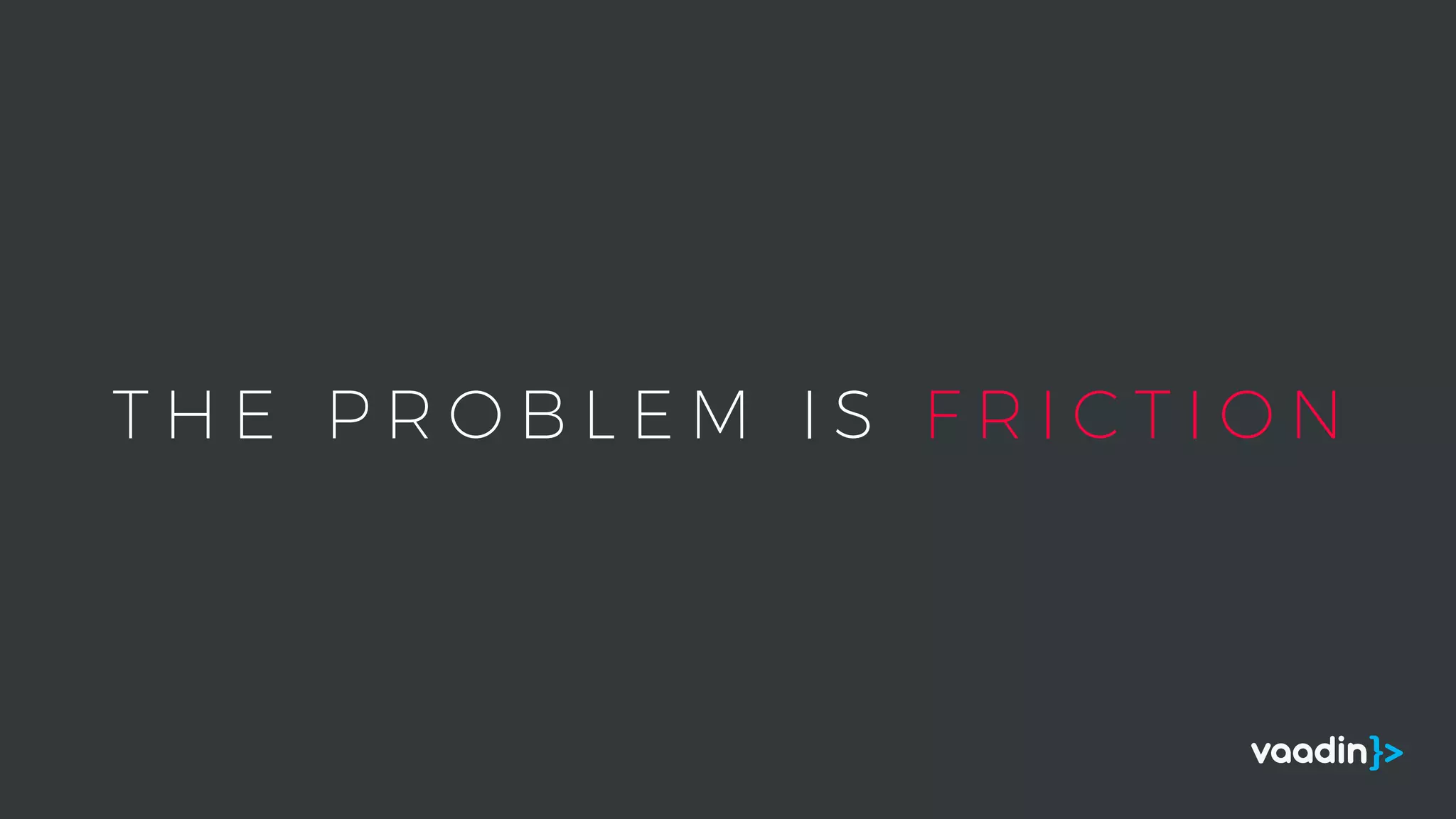 T H E P R O B L E M I S F R I C T I O N
 