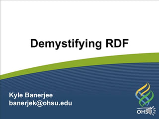 Demystifying RDF
Kyle Banerjee
banerjek@ohsu.edu
 