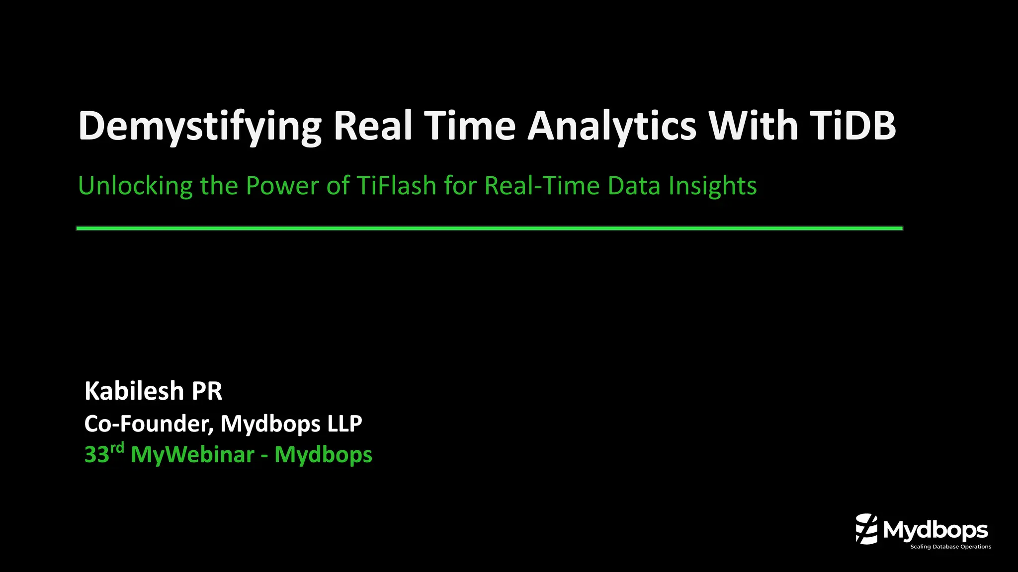 Demystifying Real Time Analytics With TiDB
Unlocking the Power of TiFlash for Real-Time Data Insights
Kabilesh PR
Co-Founder, Mydbops LLP
33rd
MyWebinar - Mydbops
 
