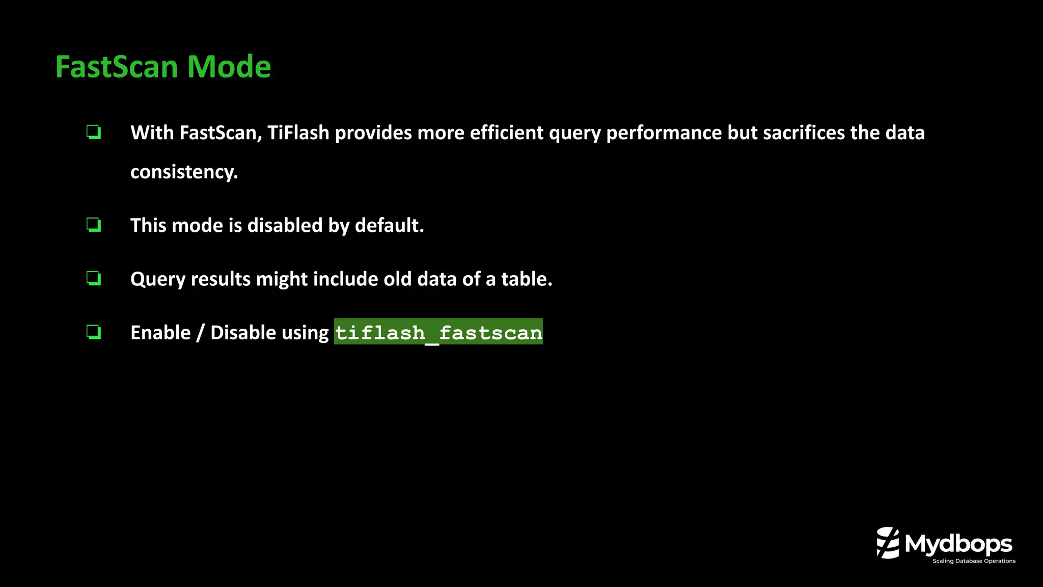 ❏ With FastScan, TiFlash provides more efficient query performance but sacrifices the data
consistency.
❏ This mode is disabled by default.
❏ Query results might include old data of a table.
❏ Enable / Disable using tiflash_fastscan
FastScan Mode
 