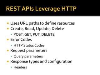    Uses URL paths to define resources
   Create, Read, Update, Delete
     POST, GET, PUT, DELETE
   Error Codes
     HTTP Status Codes
   Request parameters
     Query parameters
   Response types and configuration
     Headers
 