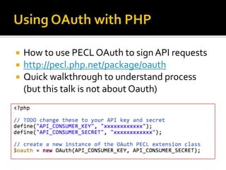    How to use PECL OAuth to sign API requests
   http://pecl.php.net/package/oauth
   Quick walkthrough to understand process
    (but this talk is not about Oauth)
 