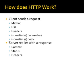    Client sends a request
       Method
       URL
       Headers
       (sometimes) parameters
       (sometimes) body
   Server replies with a response
     Content
     Status
     Headers
 