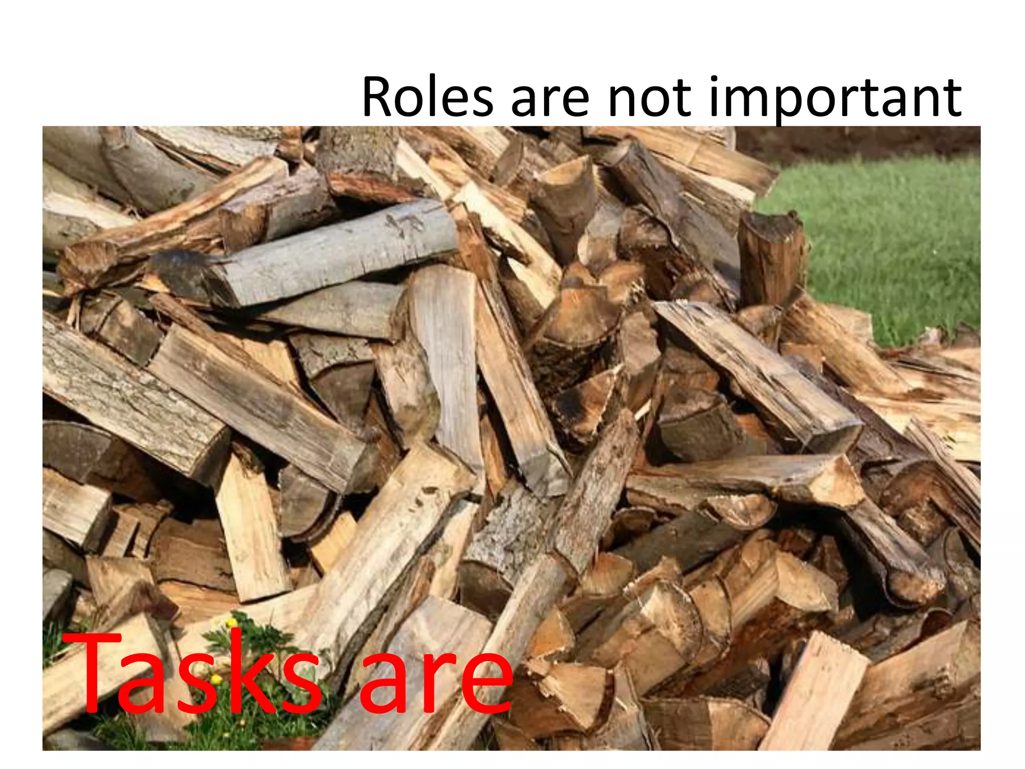 Roles are not important
Tasks are
 