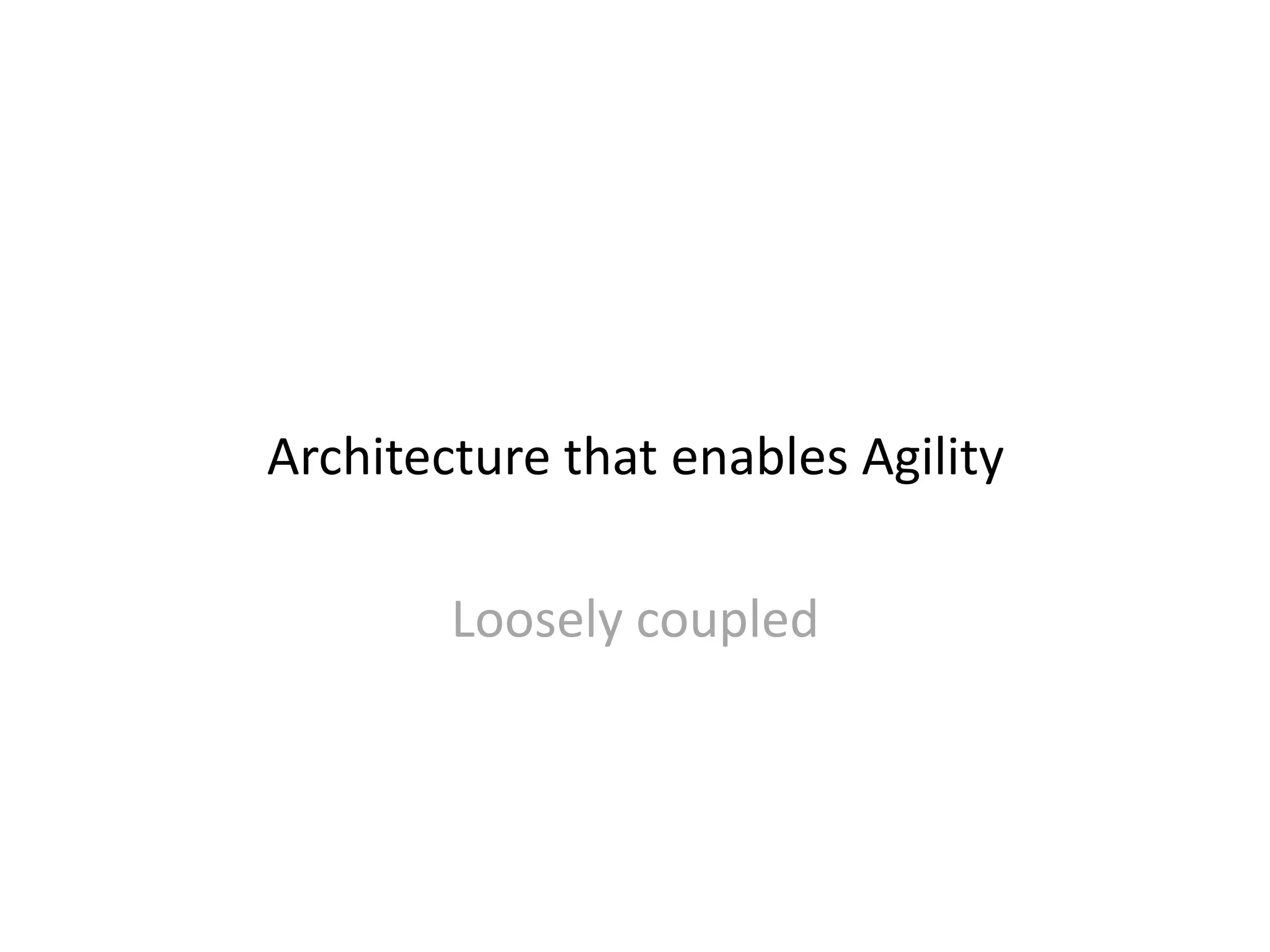 Architecture that enables Agility
Loosely coupled
 