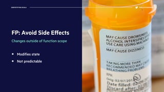 FP: Avoid Side Eﬀects
Changes outside of function scope
Modiﬁes state
Not predictable
DEMYSTIFYING SCALA @KELLEYROBINSON
 