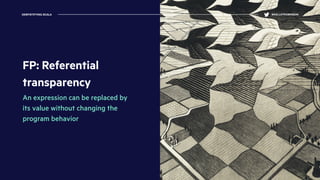 FP: Referential
transparency
An expression can be replaced by
its value without changing the
program behavior
DEMYSTIFYING SCALA @KELLEYROBINSON
 