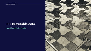 FP: Immutable data
Avoid modifying state
DEMYSTIFYING SCALA @KELLEYROBINSON
 