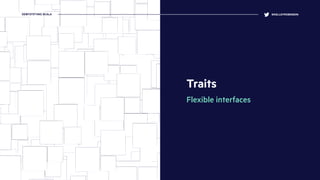 Traits
Flexible interfaces
@KELLEYROBINSONDEMYSTIFYING SCALA
 