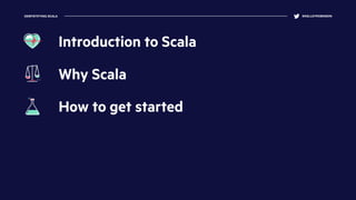 DEMYSTIFYING SCALA @KELLEYROBINSON
Why Scala
How to get started
Introduction to Scala
 