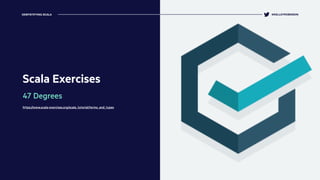 Scala Exercises
47 Degrees
https://www.scala-exercises.org/scala_tutorial/terms_and_types
@KELLEYROBINSONDEMYSTIFYING SCALA
 