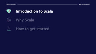 DEMYSTIFYING SCALA @KELLEYROBINSON
Why Scala
How to get started
Introduction to Scala
 