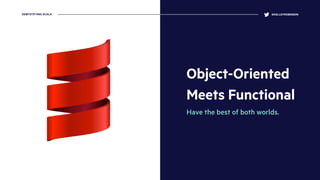 Object-Oriented
Meets Functional
Have the best of both worlds.
@KELLEYROBINSONDEMYSTIFYING SCALA
 
