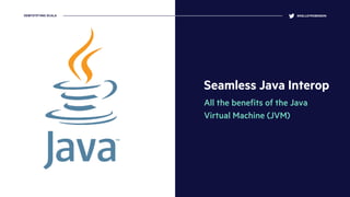 Seamless Java Interop
All the beneﬁts of the Java
Virtual Machine (JVM)
@KELLEYROBINSONDEMYSTIFYING SCALA
 
