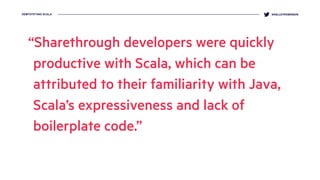 DEMYSTIFYING SCALA @KELLEYROBINSON
“Sharethrough developers were quickly
productive with Scala, which can be
attributed to...