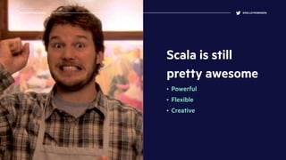 Scala is still
pretty awesome
• Powerful
• Flexible
• Creative
DEMYSTIFYING SCALA @KELLEYROBINSON
 