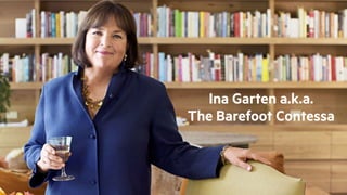 Ina Garten a.k.a.
The Barefoot Contessa
 