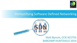 Demystifying Software Defined Networking
BARCAMP HUNTSVILLE 2014
Matt Bynum, CCIE #21753
 