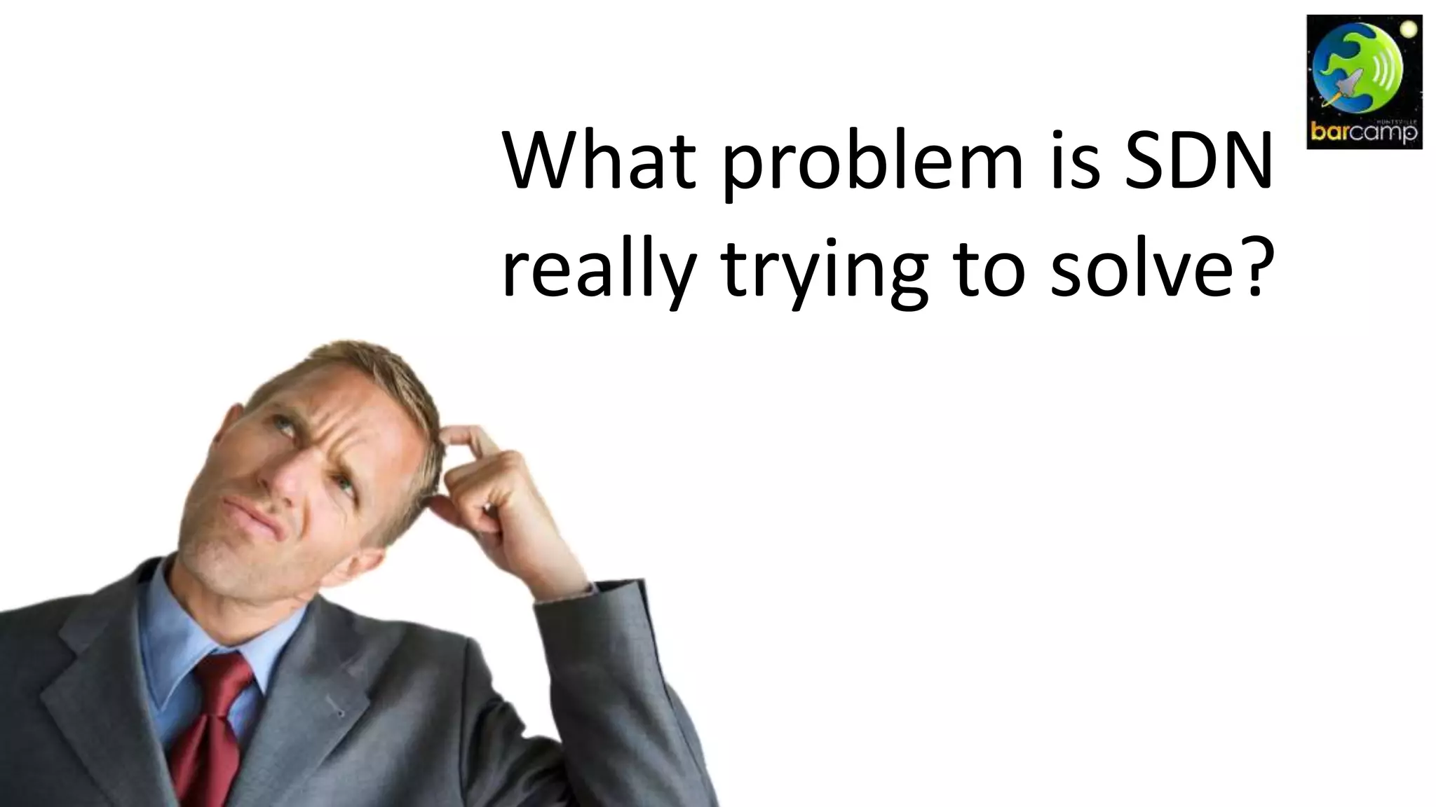 What problem is SDN
really trying to solve?
 