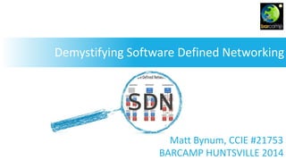 Demystifying Software Defined Networking
BARCAMP HUNTSVILLE 2014
Matt Bynum, CCIE #21753
 