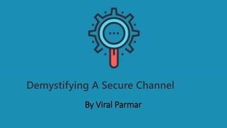 Demystifying A Secure Channel
By Viral Parmar
 