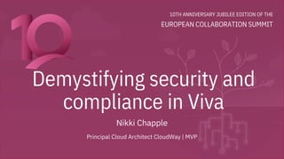 10TH ANNIVERSARY JUBILEE EDITION OF THE
EUROPEAN COLLABORATION SUMMIT
Demystifying security and
compliance in Viva
Nikki Chapple
Principal Cloud Architect CloudWay | MVP
 