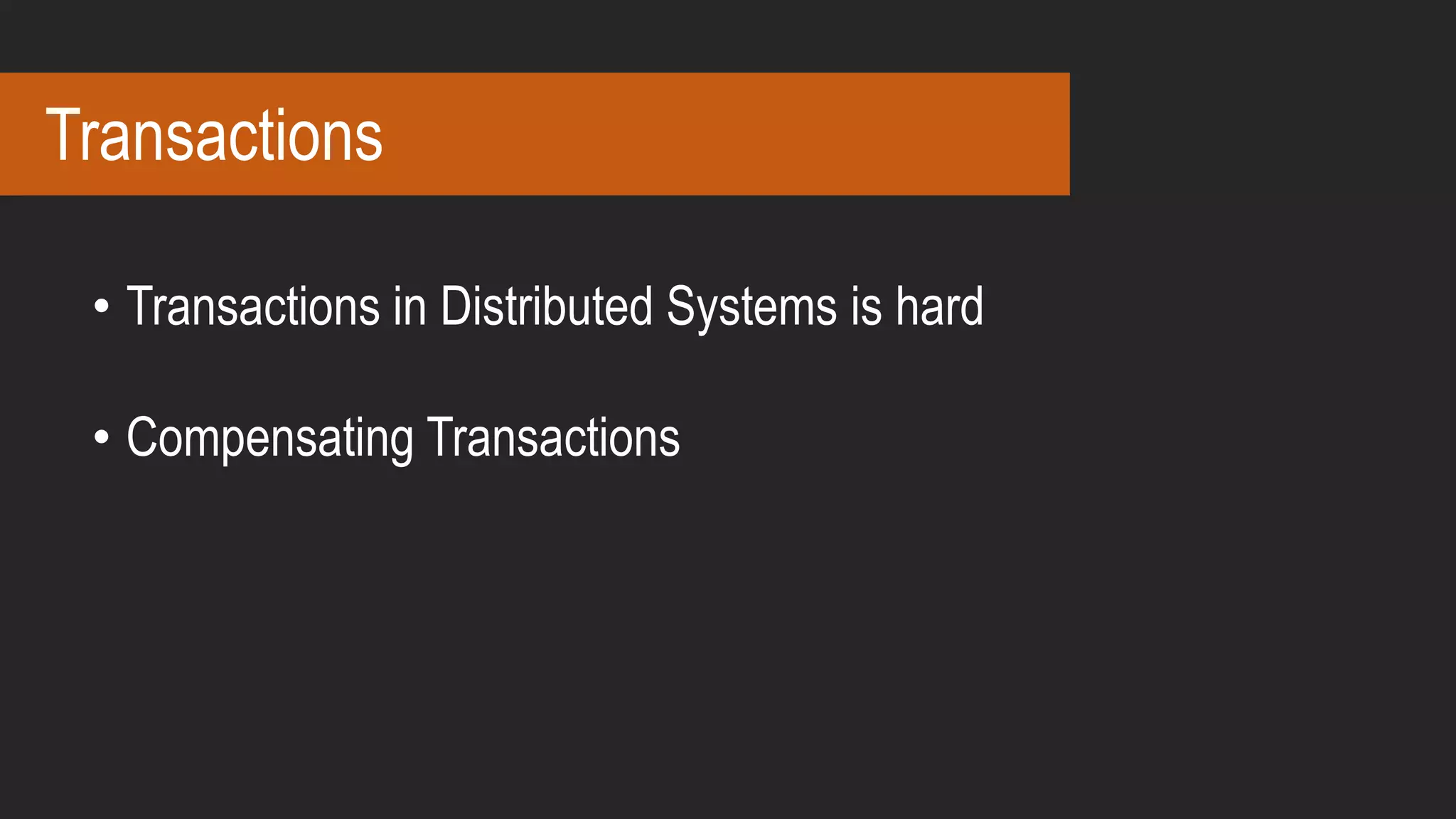 Transactions
• Transactions in Distributed Systems is hard
• Compensating Transactions
 