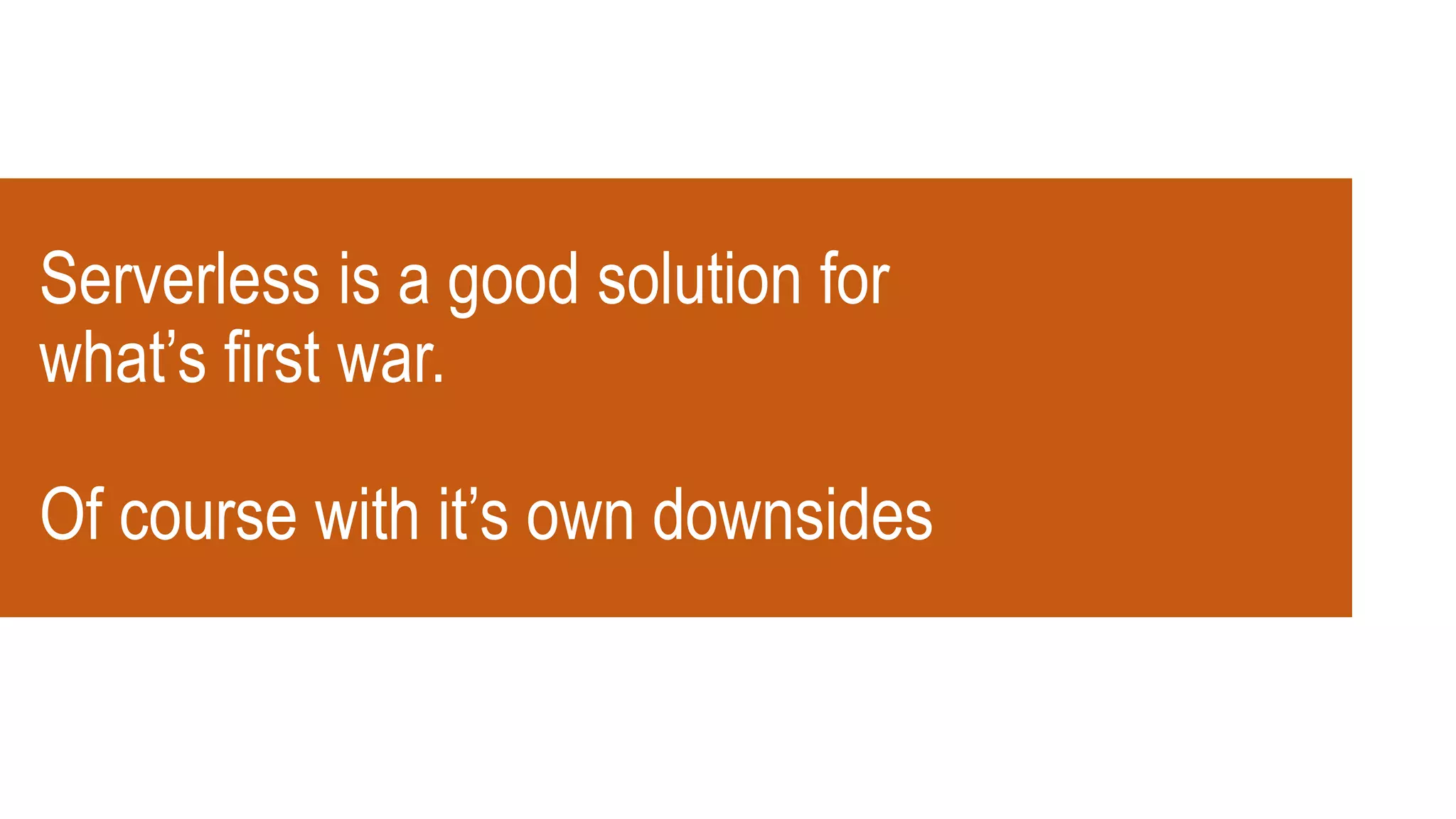 Serverless is a good solution for
what’s first war.
Of course with it’s own downsides
 