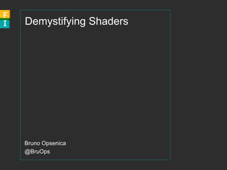 Demystifying Shaders
Bruno Opsenica
@BruOps
 