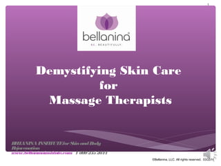 Demystifying Skin Care
for
Massage Therapists
1
©Bellanina, LLC. All rights reserved. 03/2014
BELLANINAINSTITUTEforSkinandBody
Rejuvenation
www.bellaninainstitute.com 18002352844
 