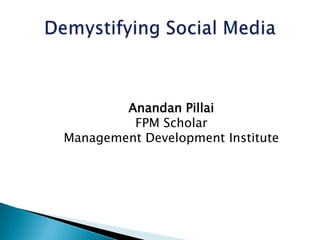 Demystifying Social Media AnandanPillai FPM Scholar Management Development Institute 