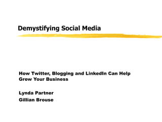 Demystifying Social Media How Twitter, Blogging and LinkedIn Can Help Grow Your Business Lynda Partner Gillian Brouse 