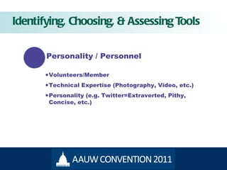 Identifying, Choosing, & Assessing Tools Personality / Personnel Volunteers/Member Technical Expertise (Photography, Video, etc.) Personality (e.g. Twitter=Extraverted, Pithy, Concise, etc.) 