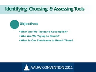Identifying, Choosing, & Assessing Tools Objectives What Are We Trying to Accomplish? Who Are We Trying to Reach? What Is Our Timeframe to Reach Them? 