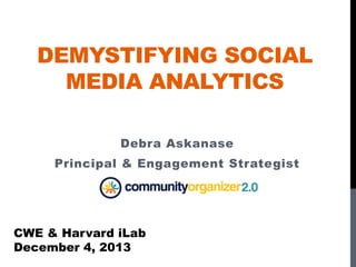 DEMYSTIFYING SOCIAL
MEDIA ANALYTICS
Debra Askanase
Principal & Engagement Strategist
CWE & Harvard iLab
December 4, 2013
 