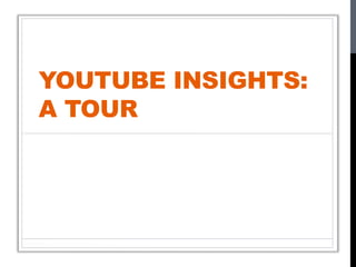 YOUTUBE INSIGHTS:
A TOUR
 