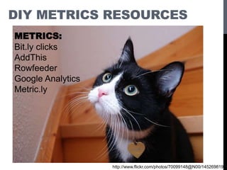 METRICS:
Bit.ly clicks
AddThis
Rowfeeder
Google Analytics
Metric.ly
http://www.flickr.com/photos/70099148@N00/145269819/
DIY METRICS RESOURCES
 