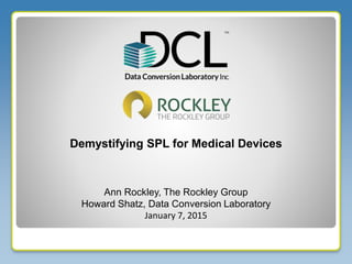 Ann Rockley, The Rockley Group
Howard Shatz, Data Conversion Laboratory
Demystifying SPL for Medical Devices
January 7, 2015
 